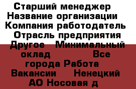 Старший менеджер › Название организации ­ Компания-работодатель › Отрасль предприятия ­ Другое › Минимальный оклад ­ 25 000 - Все города Работа » Вакансии   . Ненецкий АО,Носовая д.